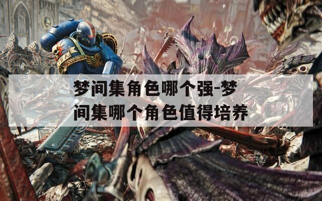 梦间集角色哪个强-梦间集哪个角色值得培养