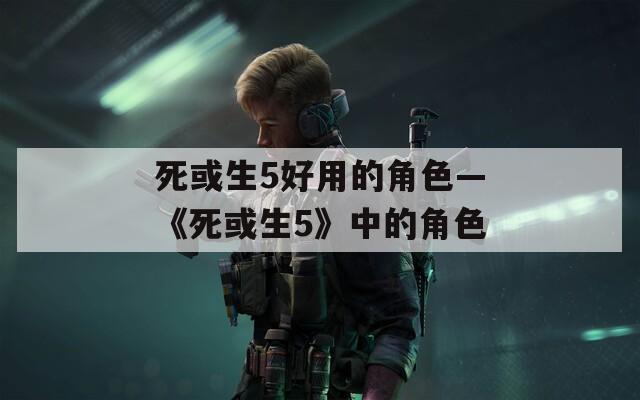 死或生5好用的角色—《死或生5》中的角色