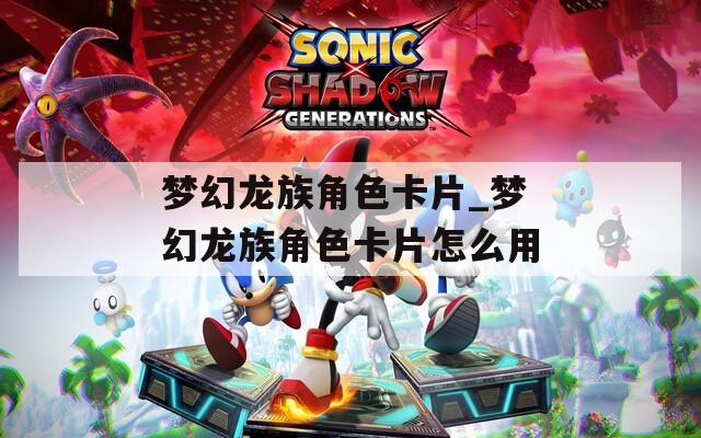 梦幻龙族角色卡片_梦幻龙族角色卡片怎么用