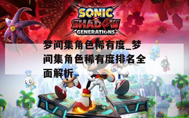梦间集角色稀有度_梦间集角色稀有度排名全面解析