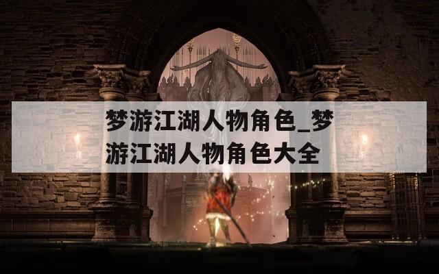 梦游江湖人物角色_梦游江湖人物角色大全