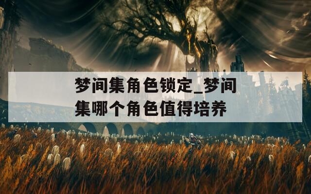 梦间集角色锁定_梦间集哪个角色值得培养
