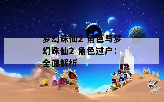梦幻诛仙2 角色与梦幻诛仙2 角色过户：全面解析