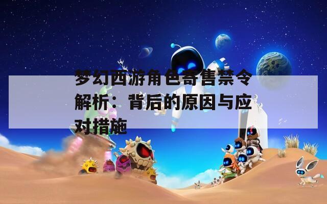 梦幻西游角色寄售禁令解析：背后的原因与应对措施