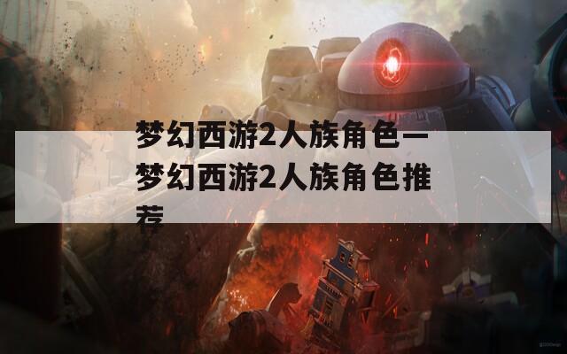 梦幻西游2人族角色—梦幻西游2人族角色推荐