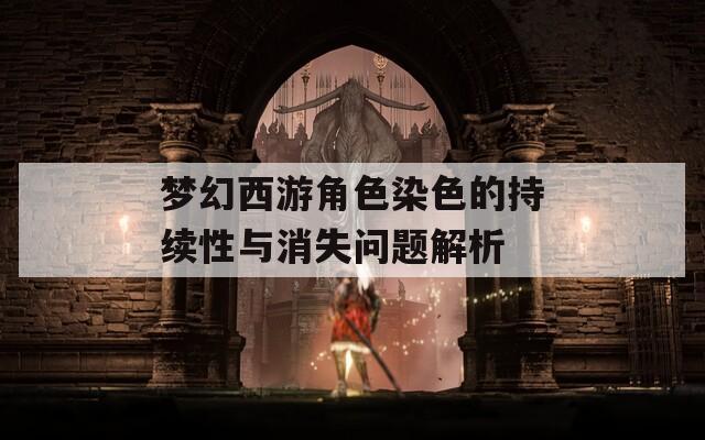 梦幻西游角色染色的持续性与消失问题解析