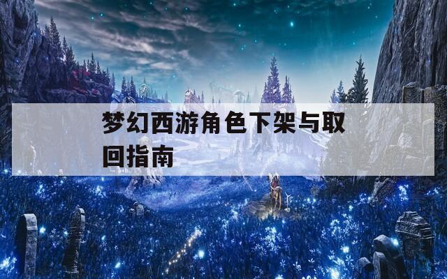 梦幻西游角色下架与取回指南