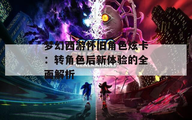 梦幻西游怀旧角色炫卡：转角色后新体验的全面解析