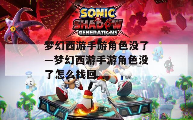 梦幻西游手游角色没了—梦幻西游手游角色没了怎么找回