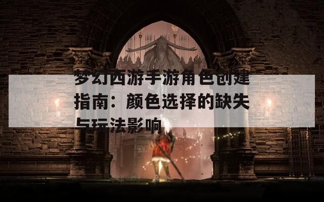 梦幻西游手游角色创建指南：颜色选择的缺失与玩法影响
