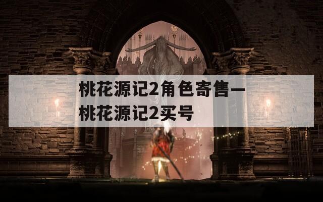 桃花源记2角色寄售—桃花源记2买号