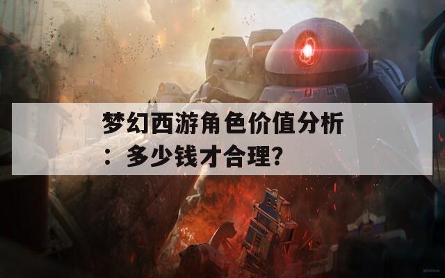 梦幻西游角色价值分析：多少钱才合理？