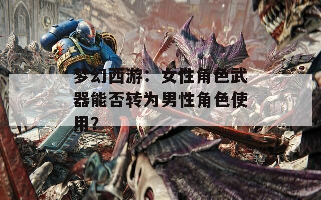 梦幻西游：女性角色武器能否转为男性角色使用？