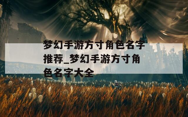 梦幻手游方寸角色名字推荐_梦幻手游方寸角色名字大全
