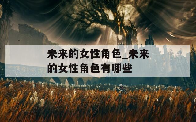 未来的女性角色_未来的女性角色有哪些