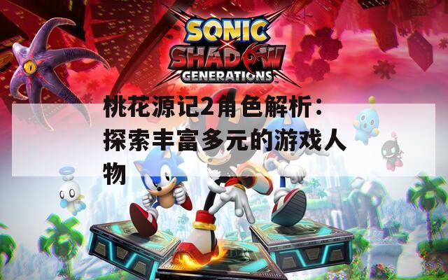 桃花源记2角色解析：探索丰富多元的游戏人物