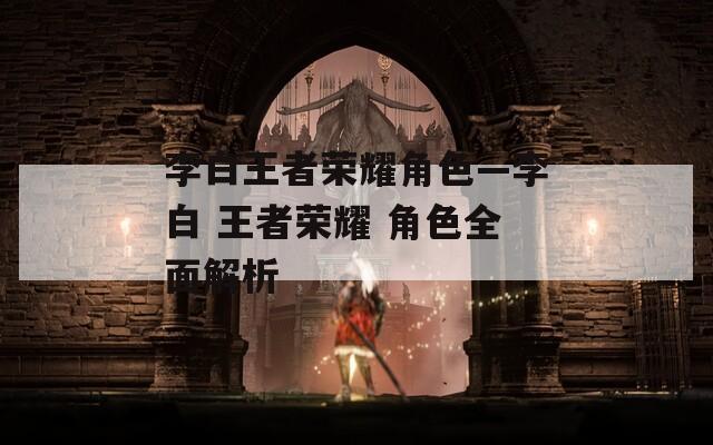 李白王者荣耀角色—李白 王者荣耀 角色全面解析