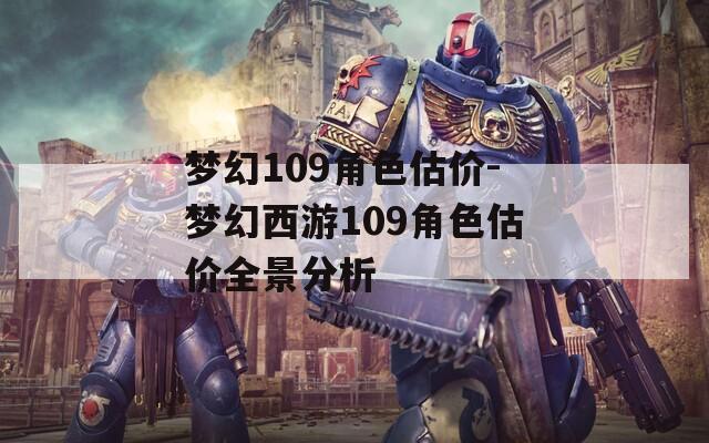 梦幻109角色估价-梦幻西游109角色估价全景分析