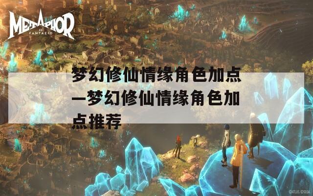 梦幻修仙情缘角色加点—梦幻修仙情缘角色加点推荐