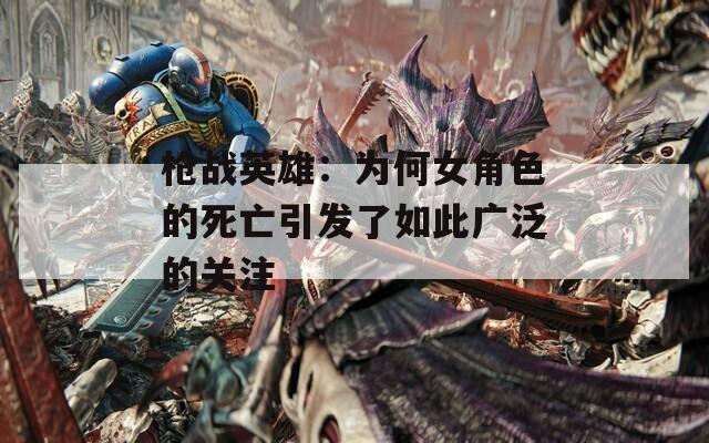 枪战英雄：为何女角色的死亡引发了如此广泛的关注