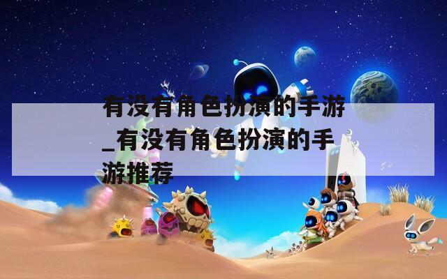 有没有角色扮演的手游_有没有角色扮演的手游推荐
