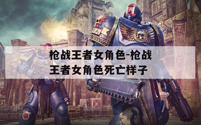 枪战王者女角色-枪战王者女角色死亡样子