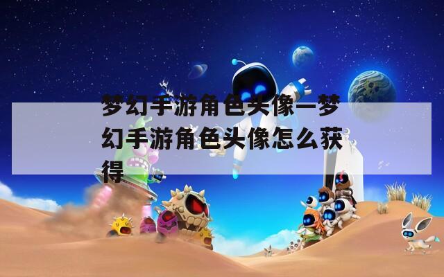 梦幻手游角色头像—梦幻手游角色头像怎么获得