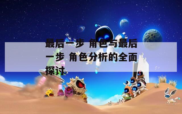 最后一步 角色与最后一步 角色分析的全面探讨