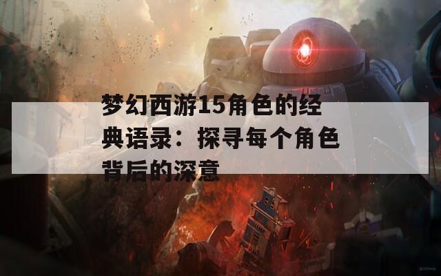 梦幻西游15角色的经典语录：探寻每个角色背后的深意