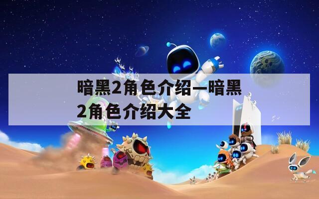 暗黑2角色介绍—暗黑2角色介绍大全