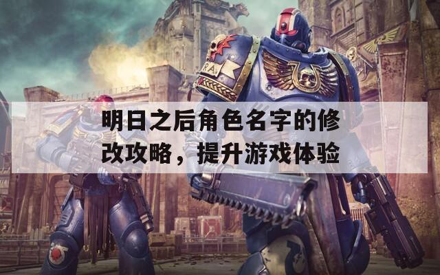 明日之后角色名字的修改攻略，提升游戏体验
