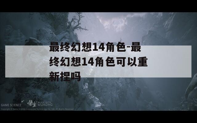 最终幻想14角色-最终幻想14角色可以重新捏吗