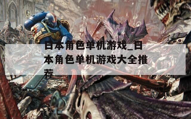 日本角色单机游戏_日本角色单机游戏大全推荐