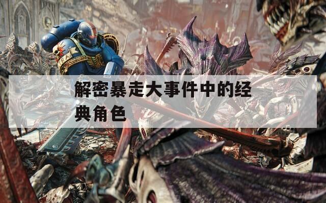 解密暴走大事件中的经典角色