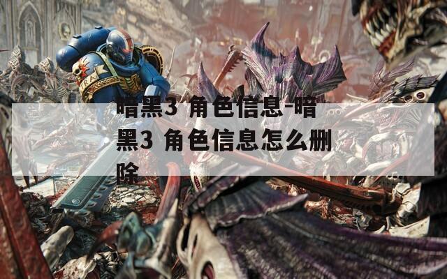暗黑3 角色信息-暗黑3 角色信息怎么删除