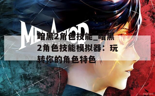 暗黑2角色技能_暗黑2角色技能模拟器：玩转你的角色特色