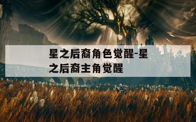 星之后裔角色觉醒-星之后裔主角觉醒