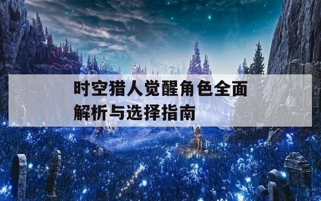 时空猎人觉醒角色全面解析与选择指南