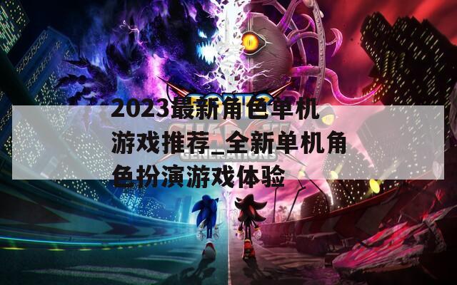 2023最新角色单机游戏推荐_全新单机角色扮演游戏体验