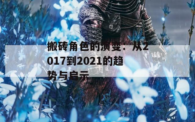 搬砖角色的演变：从2017到2021的趋势与启示
