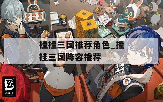 挂挂三国推荐角色_挂挂三国阵容推荐