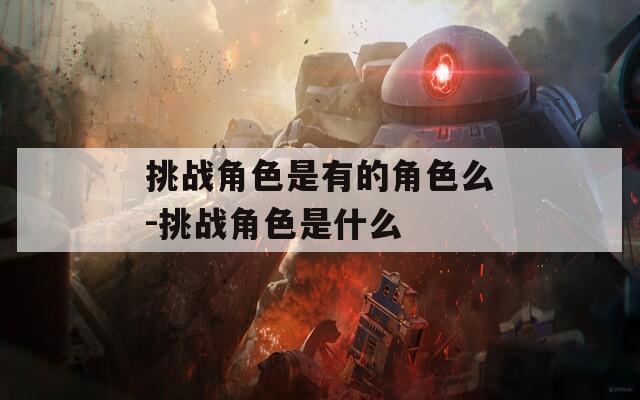 挑战角色是有的角色么-挑战角色是什么