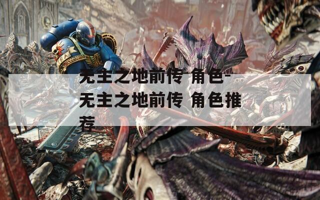 无主之地前传 角色-无主之地前传 角色推荐