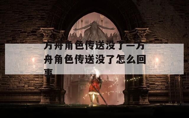 方舟角色传送没了—方舟角色传送没了怎么回事