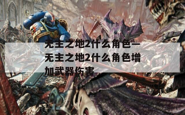 无主之地2什么角色—无主之地2什么角色增加武器伤害