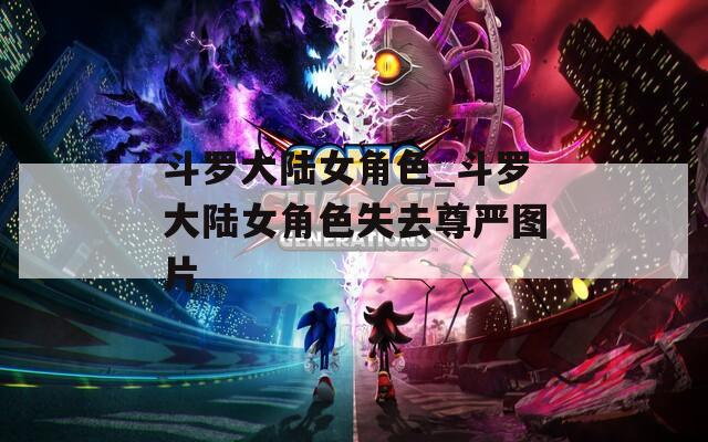 斗罗大陆女角色_斗罗大陆女角色失去尊严图片