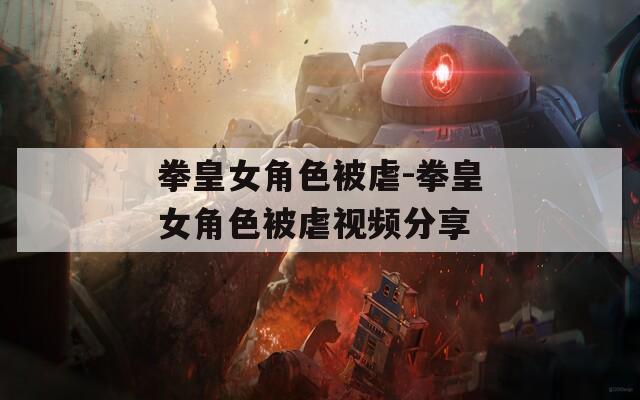 拳皇女角色被虐-拳皇女角色被虐视频分享