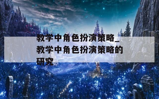 教学中角色扮演策略_教学中角色扮演策略的研究