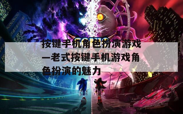 按键手机角色扮演游戏—老式按键手机游戏角色扮演的魅力