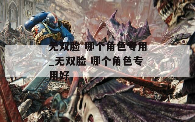 无双脸 哪个角色专用_无双脸 哪个角色专用好